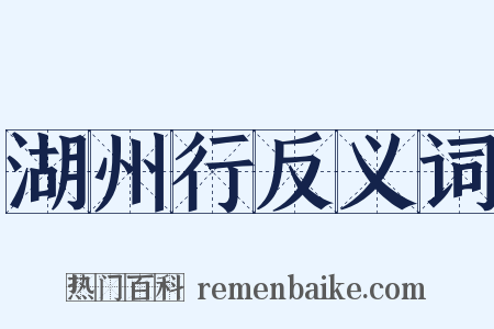 湖州行反义词是什么意思的图片